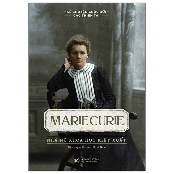 kể chuyện cuộc đời các thiên tài: marie curie - nhà nữ khoa học kiệt xuất